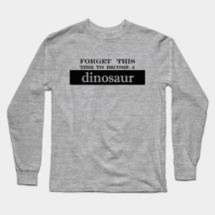 forget this time to become dinosaur Long Sleeve T-Shirt